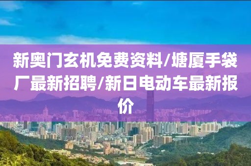 新奥门玄机免费资料/塘厦手袋厂最新招聘/新日电动车最新报价