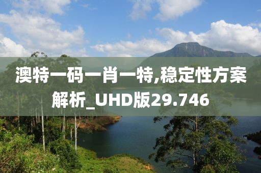 澳特一码一肖一特,稳定性方案解析_UHD版29.746