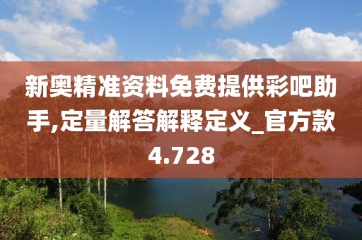 新奥精准资料免费提供彩吧助手,定量解答解释定义_官方款4.728