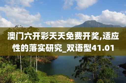 澳门六开彩天天免费开奖,适应性的落实研究_双语型41.01