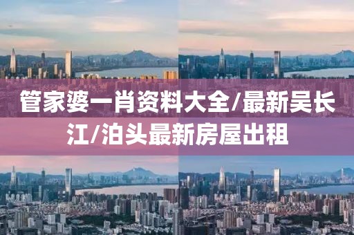 管家婆一肖资料大全/最新吴长江/泊头最新房屋出租