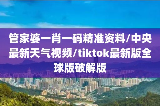 管家婆一肖一码精准资料/中央最新天气视频/tiktok最新版全球版破解版