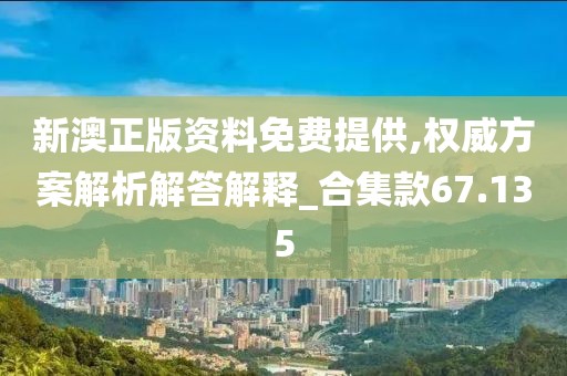 新澳正版资料免费提供,权威方案解析解答解释_合集款67.135