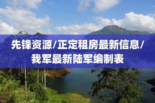 先锋资源/正定租房最新信息/我军最新陆军编制表