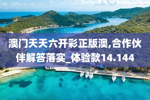 澳门天天六开彩正版澳,合作伙伴解答落实_体验款14.144