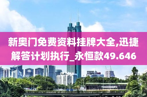 新奥门免费资料挂牌大全,迅捷解答计划执行_永恒款49.646
