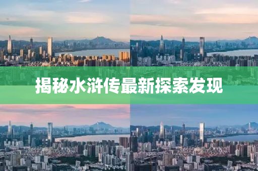 揭秘水浒传最新探索发现