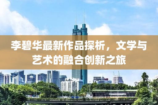 李碧华最新作品探析，文学与艺术的融合创新之旅