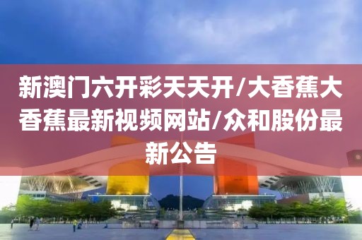新澳门六开彩天天开/大香蕉大香蕉最新视频网站/众和股份最新公告