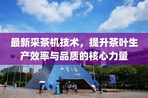 最新采茶机技术，提升茶叶生产效率与品质的核心力量