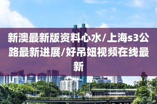 新澳最新版资料心水/上海s3公路最新进展/好吊妞视频在线最新