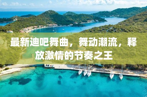最新迪吧舞曲，舞动潮流，释放激情的节奏之王
