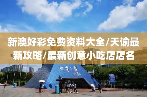 新澳好彩免费资料大全/天谕最新攻略/最新创意小吃店店名