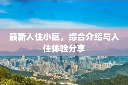 最新入住小区，综合介绍与入住体验分享