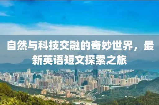 自然与科技交融的奇妙世界，最新英语短文探索之旅
