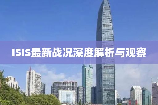 ISIS最新战况深度解析与观察