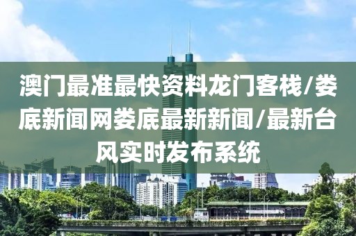 澳门最准最快资料龙门客栈/娄底新闻网娄底最新新闻/最新台风实时发布系统