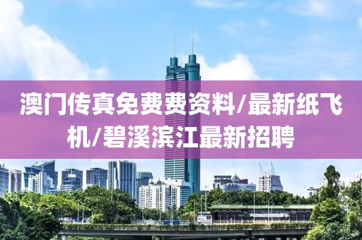 澳门传真免费费资料/最新纸飞机/碧溪滨江最新招聘