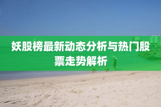 妖股榜最新动态分析与热门股票走势解析