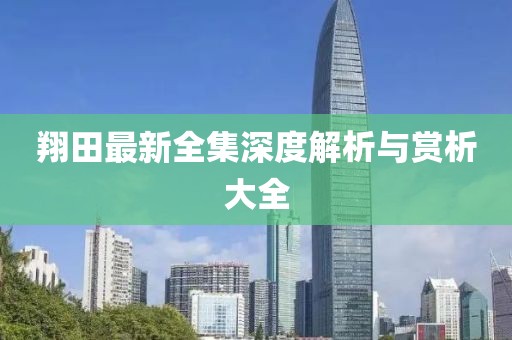 翔田最新全集深度解析与赏析大全