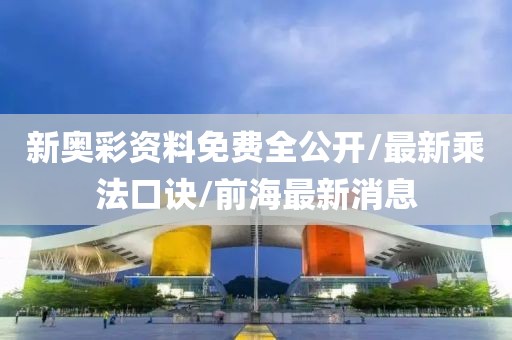 新奥彩资料免费全公开/最新乘法口诀/前海最新消息