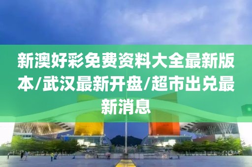 新澳好彩免费资料大全最新版本/武汉最新开盘/超市出兑最新消息