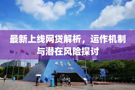最新上线网贷解析，运作机制与潜在风险探讨