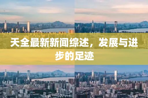 天全最新新闻综述，发展与进步的足迹
