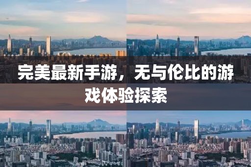 完美最新手游，无与伦比的游戏体验探索