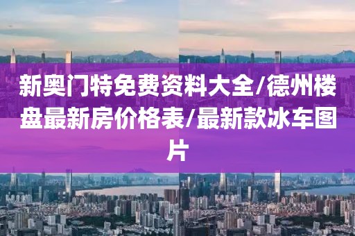 新奥门特免费资料大全/德州楼盘最新房价格表/最新款冰车图片