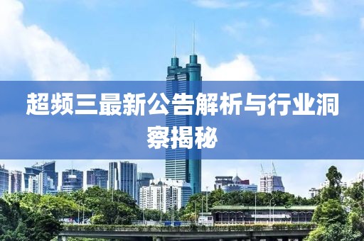 超频三最新公告解析与行业洞察揭秘