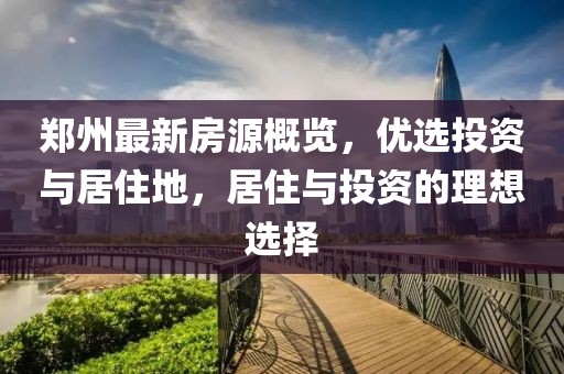 郑州最新房源概览，优选投资与居住地，居住与投资的理想选择