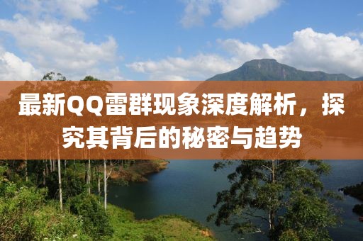 最新QQ雷群现象深度解析，探究其背后的秘密与趋势