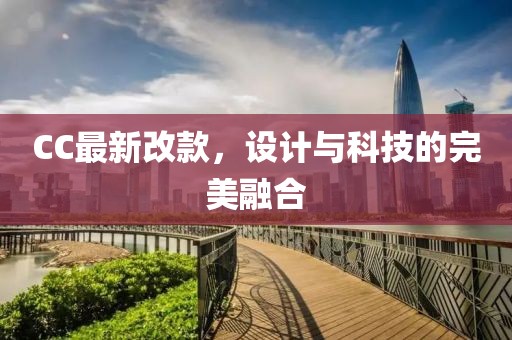 CC最新改款，设计与科技的完美融合
