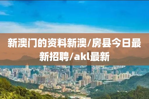 新澳门的资料新澳/房县今日最新招聘/akl最新