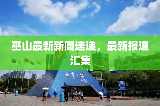 巫山最新新闻速递，最新报道汇集