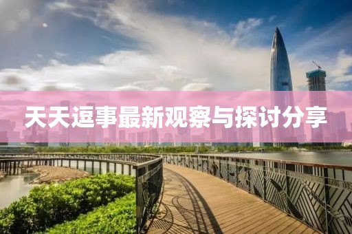 天天逗事最新观察与探讨分享