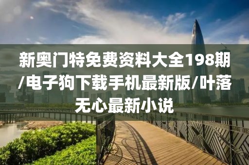 新奥门特免费资料大全198期/电子狗下载手机最新版/叶落无心最新小说