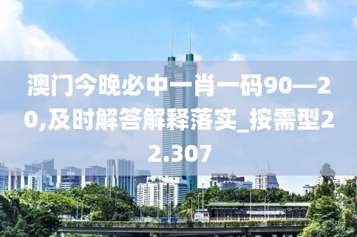 澳门今晚必中一肖一码90—20,及时解答解释落实_按需型22.307