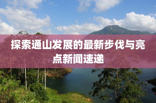 探索通山发展的最新步伐与亮点新闻速递