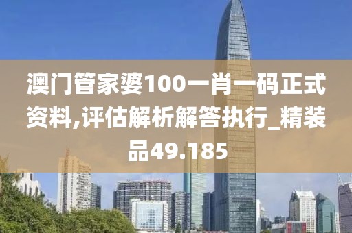 澳门管家婆100一肖一码正式资料,评估解析解答执行_精装品49.185