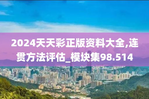 2024天天彩正版资料大全,连贯方法评估_模块集98.514