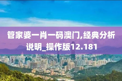 管家婆一肖一码澳门,经典分析说明_操作版12.181