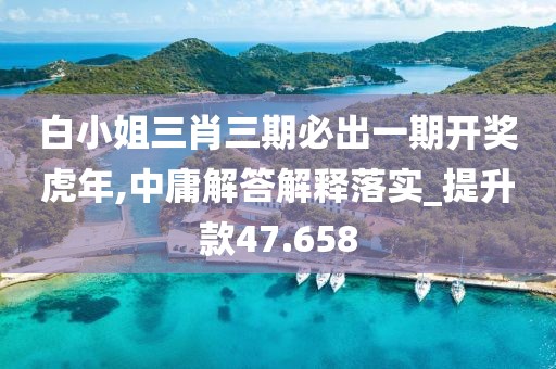 白小姐三肖三期必出一期开奖虎年,中庸解答解释落实_提升款47.658