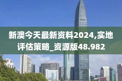 新澳今天最新资料2024,实地评估策略_资源版48.982
