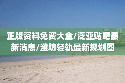 正版资料免费大全/泛亚贴吧最新消息/潍坊轻轨最新规划图