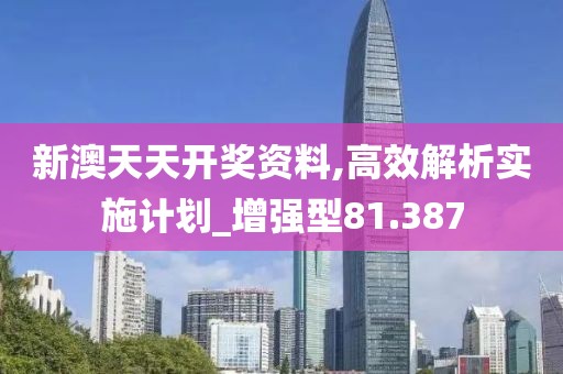 新澳天天开奖资料,高效解析实施计划_增强型81.387