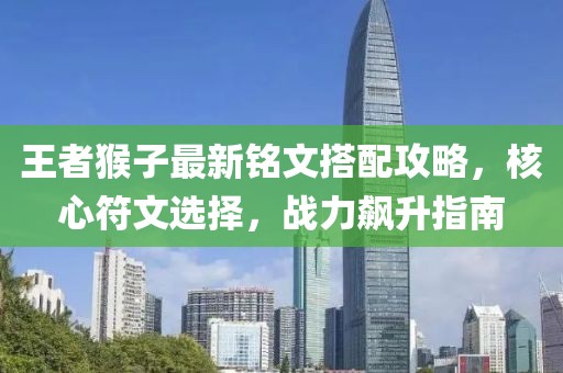 王者猴子最新铭文搭配攻略，核心符文选择，战力飙升指南