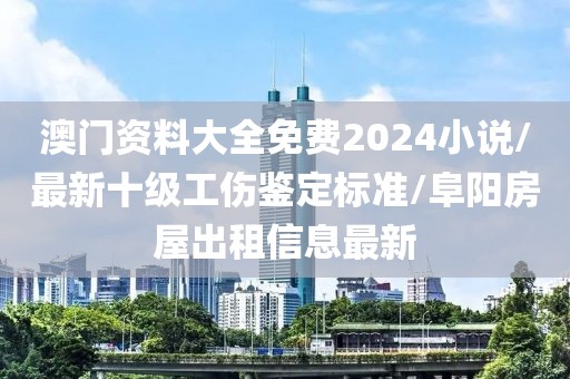 澳门资料大全免费2024小说/最新十级工伤鉴定标准/阜阳房屋出租信息最新