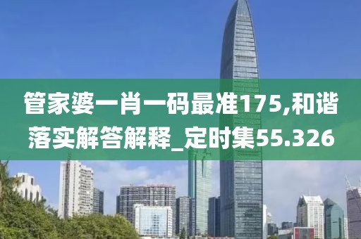 管家婆一肖一码最准175,和谐落实解答解释_定时集55.326